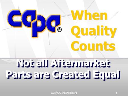 Www.CAPAcertified.org1 When Quality Counts Not all Aftermarket Parts are Created Equal.