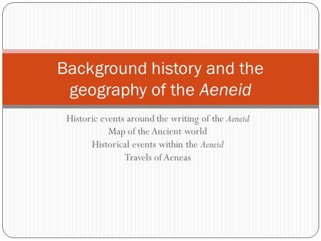 Historic events around the writing of the Aeneid Map of the Ancient world Historical events within the Aeneid Travels of Aeneas Background history and.