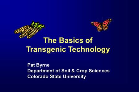 The Basics of Transgenic Technology Pat Byrne Department of Soil & Crop Sciences Colorado State University.