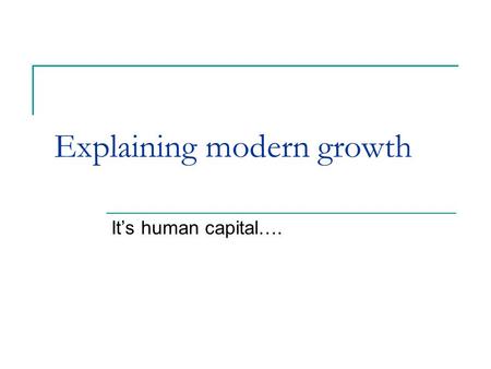Explaining modern growth It’s human capital….. Some figures Last millennium:  World population growth = 22-fold  Income per capita growth = 13-fold.