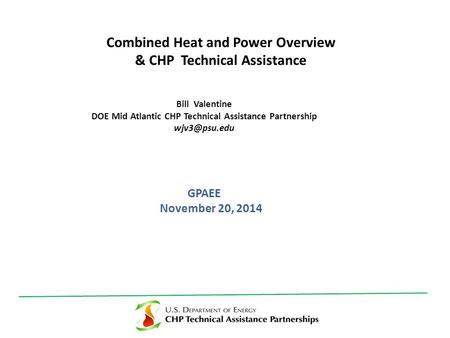 GPAEE November 20, 2014 Combined Heat and Power Overview & CHP Technical Assistance Bill Valentine DOE Mid Atlantic CHP Technical Assistance Partnership.