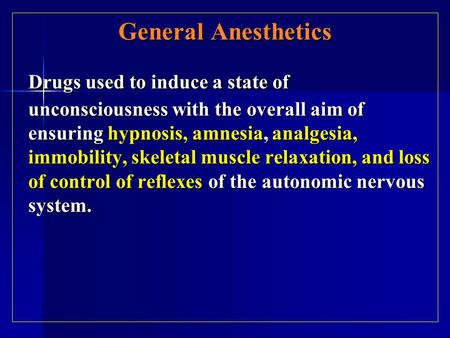 General Anesthetics Drugs used to induce a state of unconsciousness with the overall aim of ensuring hypnosis, amnesia, analgesia, immobility, skeletal.