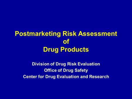 Postmarketing Risk Assessment of Drug Products Division of Drug Risk Evaluation Office of Drug Safety Center for Drug Evaluation and Research.