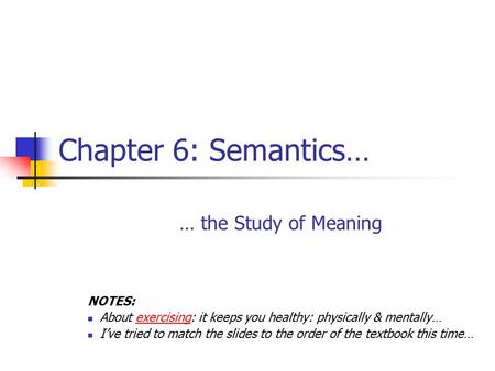 Chapter 6: Semantics… … the Study of Meaning NOTES: About exercising: it keeps you healthy: physically & mentally… I’ve tried to match the slides to the.