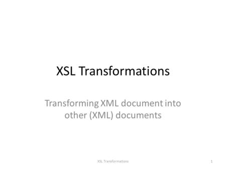 XSL Transformations Transforming XML document into other (XML) documents 1XSL Transformations.