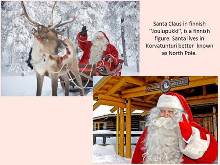 Santa Claus in finnish ’’Joulupukki’’, is a finnish figure