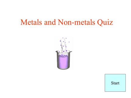 Metals and Non-metals Quiz Start No more dumb answers ok!