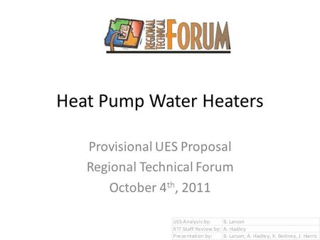 Heat Pump Water Heaters Provisional UES Proposal Regional Technical Forum October 4 th, 2011.