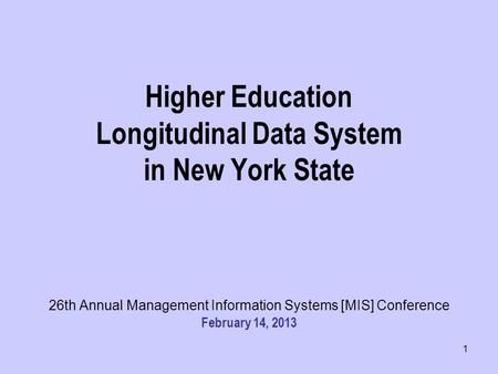 Higher Education Longitudinal Data System in New York State 26th Annual Management Information Systems [MIS] Conference February 14, 2013 1.