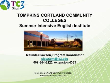 TOMPKINS CORTLAND COMMUNITY COLLEGES Summer Intensive English Institute Melinda Slawson, Program Coordinator 607-844-8222, extension 4383.