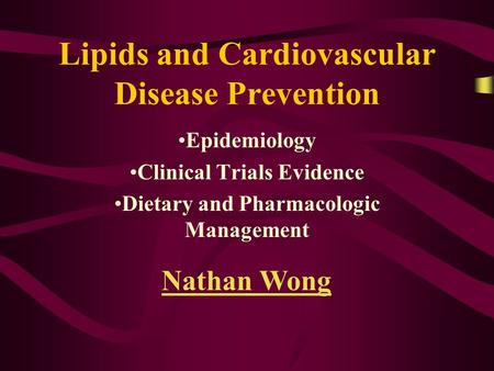 Lipids and Cardiovascular Disease Prevention Epidemiology Clinical Trials Evidence Dietary and Pharmacologic Management Nathan Wong.