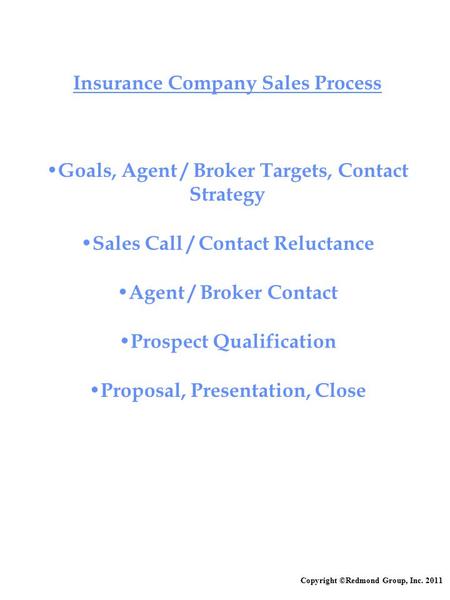 Copyright ©Redmond Group, Inc. 2011 Insurance Company Sales Process Goals, Agent / Broker Targets, Contact Strategy Sales Call / Contact Reluctance Agent.