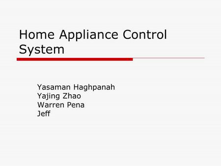 Home Appliance Control System Yasaman Haghpanah Yajing Zhao Warren Pena Jeff.