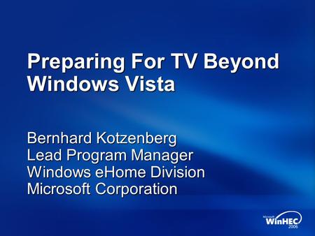Preparing For TV Beyond Windows Vista Bernhard Kotzenberg Lead Program Manager Windows eHome Division Microsoft Corporation.