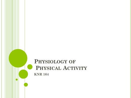 P HYSIOLOGY OF P HYSICAL A CTIVITY KNR 164. P HYSIOLOGY OF P HYSICAL A CTIVITY Often called: Exercise Science or Exercise Physiology Principles of biology.