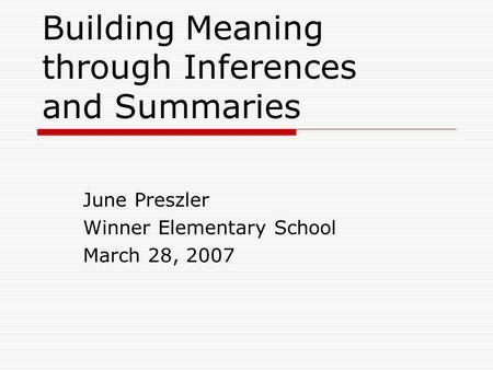 Building Meaning through Inferences and Summaries June Preszler Winner Elementary School March 28, 2007.