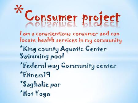 I am a conscientious consumer and can locate health services in my community *King county Aquatic Center Swimming pool *Federal way Community center *Fitness19.