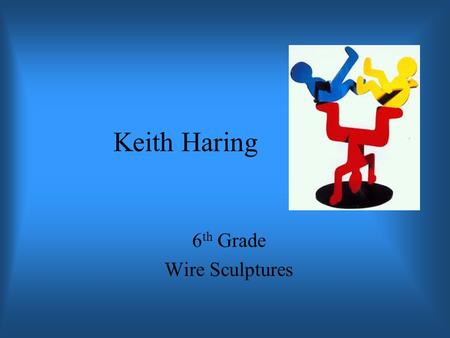 Keith Haring 6 th Grade Wire Sculptures. Keith Haring Born in 1959 and died in 1990. Initially seen as a graffiti artist who used vacant advertising boards.