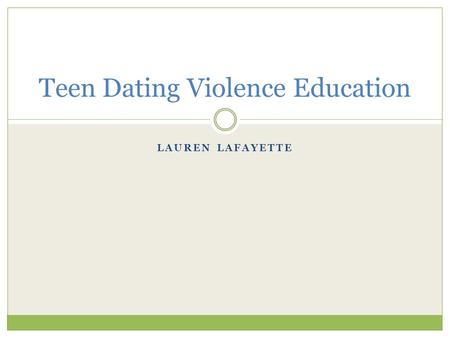 LAUREN LAFAYETTE Teen Dating Violence Education. Dating Violence Statistics About 1 in 11 teens report being a victim of physical dating violence each.