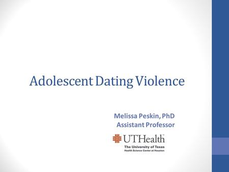 Adolescent Dating Violence Melissa Peskin, PhD Assistant Professor.