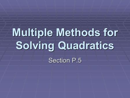Multiple Methods for Solving Quadratics Section P.5.