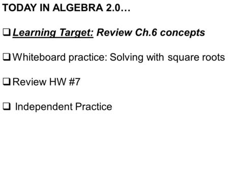TODAY IN ALGEBRA 2.0…  Learning Target: Review Ch.6 concepts  Whiteboard practice: Solving with square roots  Review HW #7  Independent Practice.
