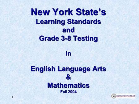 1 New York State’s Learning Standards and Grade 3-8 Testing in English Language Arts & Mathematics Fall 2004.