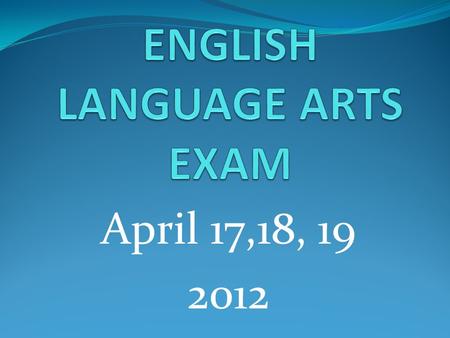 April 17,18, 19 2012. ELA Exam Overview Three day exam- April 17,18,19 for Grades 3-8 Day 1- Reading Day 2- Listening Day 3 –Reading/ Writing.