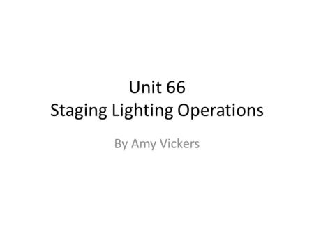 Unit 66 Staging Lighting Operations By Amy Vickers.