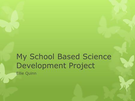 My School Based Science Development Project Ellie Quinn.