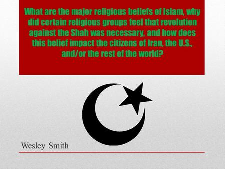 What are the major religious beliefs of Islam, why did certain religious groups feel that revolution against the Shah was necessary, and how does this.