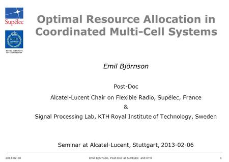 Optimal Resource Allocation in Coordinated Multi-Cell Systems Emil Björnson Post-Doc Alcatel-Lucent Chair on Flexible Radio, Supélec, France & Signal Processing.
