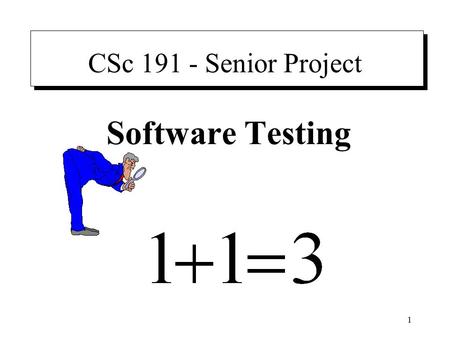 1 CSc 191 - Senior Project Software Testing. 2 Preface “The amount of required study of testing techniques is trivial – a few hours over the course of.