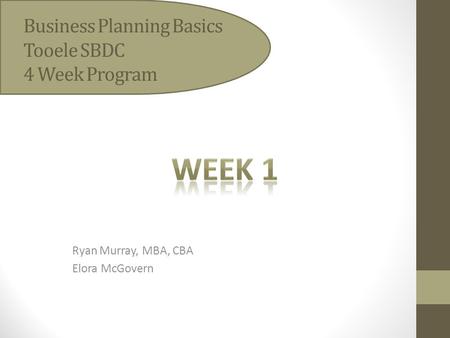 Business Planning Basics Tooele SBDC 4 Week Program Ryan Murray, MBA, CBA Elora McGovern.