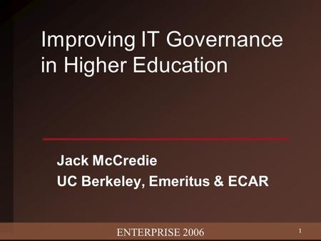 ENTERPRISE 2006 1 Improving IT Governance in Higher Education Jack McCredie UC Berkeley, Emeritus & ECAR.