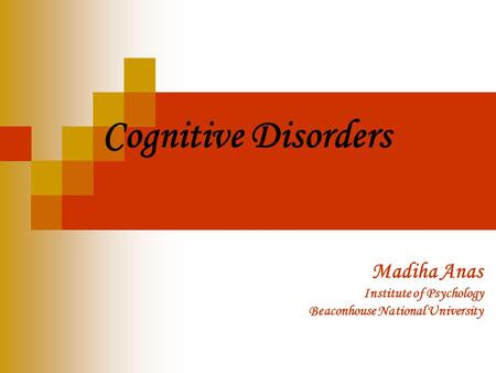 Cognitive Disorders Madiha Anas Institute of Psychology Beaconhouse National University.