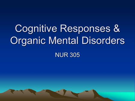 Cognitive Responses & Organic Mental Disorders NUR 305.