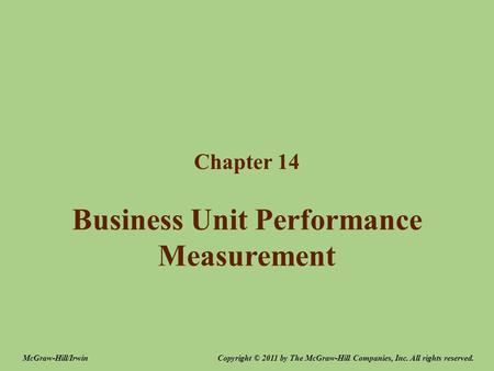 Business Unit Performance Measurement Chapter 14 Copyright © 2011 by The McGraw-Hill Companies, Inc. All rights reserved.McGraw-Hill/Irwin.