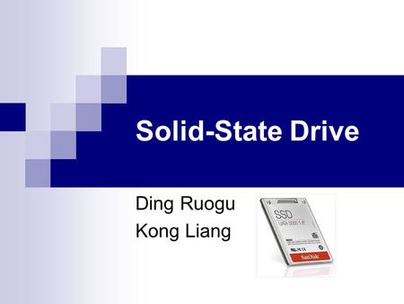 Solid-State Drive Ding Ruogu Kong Liang. A solid-state drive (SSD) is a data storage device that uses solid-state memory to store persistent data.