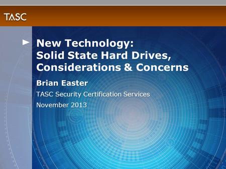 Brian Easter TASC Security Certification Services November 2013 New Technology: Solid State Hard Drives, Considerations & Concerns.