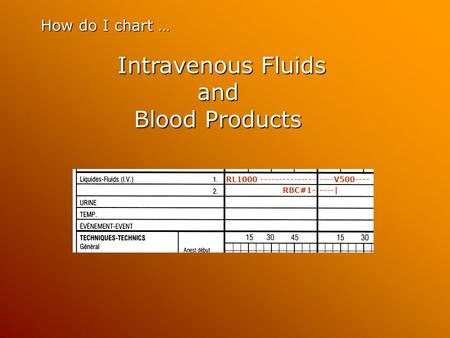 How do I chart … Intravenous Fluids and Blood Products Intravenous Fluids and Blood Products RL1000 --------------------V500---- RBC#1------|