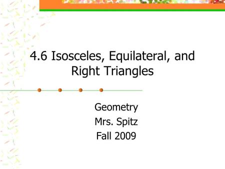 4.6 Isosceles, Equilateral, and Right Triangles Geometry Mrs. Spitz Fall 2009.