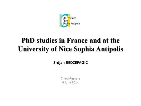 PhD studies in France and at the University of Nice Sophia Antipolis Srdjan REDZEPAGIC Chieti-Pescara 6 June 2014.