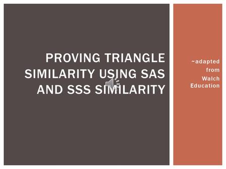 ~adapted from Walch Education PROVING TRIANGLE SIMILARITY USING SAS AND SSS SIMILARITY.