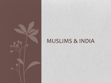 MUSLIMS & INDIA. Muslims and India Muslims reached the Indus Valley and were stopped in their expansion in 711AD by Indian Rulers Held them off for 300.