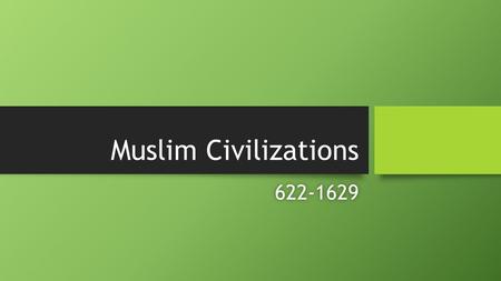 Muslim Civilizations 622-1629.