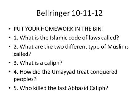 Bellringer 10-11-12 PUT YOUR HOMEWORK IN THE BIN! 1. What is the Islamic code of laws called? 2. What are the two different type of Muslims called? 3.
