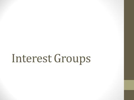 Interest Groups. Define Interest Group: It is a collection of people who share views on public matters and work to shape public policy to their benefit.