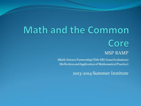 MSP RAMP (Math-Science Partnership (Title IIB) Grant Evaluation) (Reflection and Application of Mathematical Practice) 2013-2014 Summer Institute.