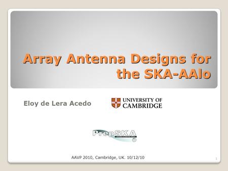 Array Antenna Designs for the SKA-AAlo Eloy de Lera Acedo 1 AAVP 2010, Cambridge, UK. 10/12/10.